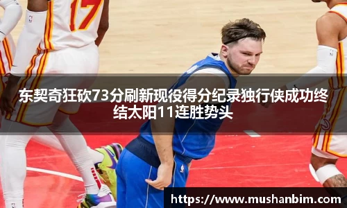 东契奇狂砍73分刷新现役得分纪录独行侠成功终结太阳11连胜势头