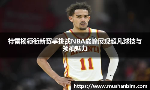 特雷杨领衔新赛季挑战NBA巅峰展现超凡球技与领袖魅力