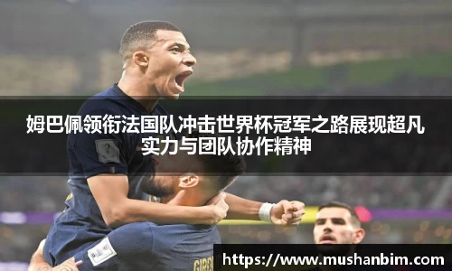 姆巴佩领衔法国队冲击世界杯冠军之路展现超凡实力与团队协作精神