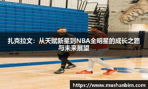 扎克拉文：从天赋新星到NBA全明星的成长之路与未来展望