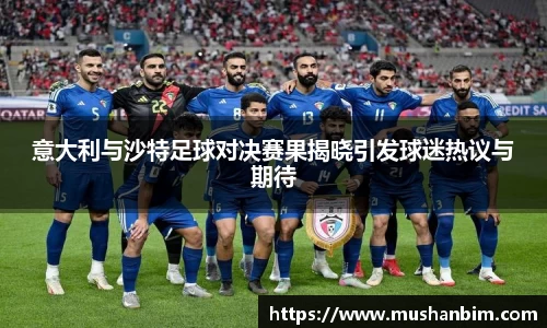 意大利与沙特足球对决赛果揭晓引发球迷热议与期待